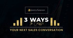 Black background with gold and white lettering 3 ways to crush your next sales conversation with Jeremy Kenerson.