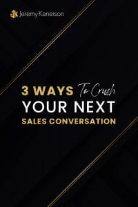 Black background with gold and white lettering 3 ways to crush your next sales conversation with Jeremy Kenerson. 